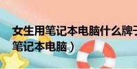 女生用筆記本電腦什么牌子好2022(女生用筆記本電腦)