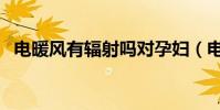 電暖風有輻射嗎對孕婦(電暖風有輻射嗎)