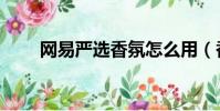 網易嚴選香氛怎么用(香氛怎么用)