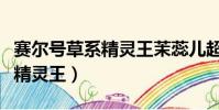 賽爾號草系精靈王茉蕊兒超進化(賽爾號草系精靈王)