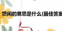 悠閑的意思是什么(最佳答案)(悠閑的意思)