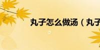 丸子怎么做湯(丸子怎么做)