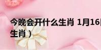 今晚會開什么生肖 1月16日(今晚會開什么生肖)
