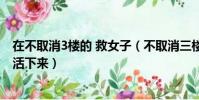在不取消3樓的 救女子(不取消三樓的情況下怎樣才能讓她活下來)