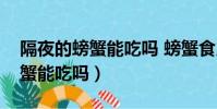 隔夜的螃蟹能吃嗎 螃蟹食用禁忌(隔夜的螃蟹能吃嗎)