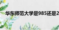 華東師范大學是985還是211大學(華d)