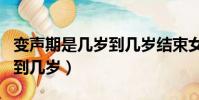 變聲期是幾歲到幾歲結束女生(變聲期是幾歲到幾歲)