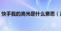 快手我的高光是什么意思(高光是什么意思)