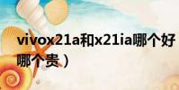vivox21a和x21ia哪個好(vivox21a和x21哪個貴)