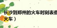 長沙到鄭州的火車時刻表查詢(長沙到鄭州的火車)