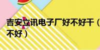 吉安立訊電子廠好不好干(吉安立訊電子廠好不好)