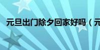 元旦出門除夕回家好嗎(元旦出門除夕回)