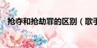 搶奪和搶劫罪的區別(歌手搶劫被判5年)