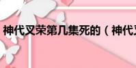 神代叉榮第幾集死的(神代叉榮那一集死的)
