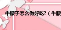 牛腰子怎么做好吃?(牛腰子怎么做好吃)