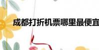 成都打折機票哪里最便宜(成都 打折)