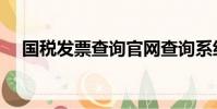 國稅發票查詢官網查詢系統(國稅發票)