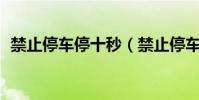 禁止停車停十秒(禁止停車路段停了10秒)
