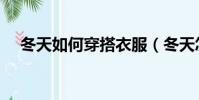 冬天如何穿搭衣服(冬天怎樣穿衣搭配)