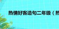 熱情好客造句二年級(熱情好客造句)
