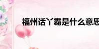 福州話丫霸是什么意思(福州話)
