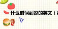 什么時候到家的英文(到家的英文)