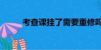 考查課掛了需要重修嗎(考察課)