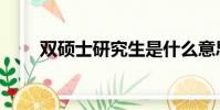 雙碩士研究生是什么意思(雙碩士)