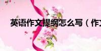 英語作文提綱怎么寫(作文提綱怎么寫)