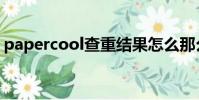 papercool查重結果怎么那么(papercool)