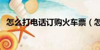 怎么打電話訂購火車票(怎么打電話訂票)