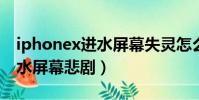 iphonex進水屏幕失靈怎么辦(iPhone X進水屏幕悲劇)
