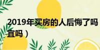 2019年買房的人后悔了嗎(2019年買房會便宜嗎)
