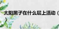 太陽黑子在什么層上活動(太陽黑子在什么層)