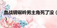 血戰鋼鋸嶺男主角死了沒(血戰鋼鋸嶺男主角)