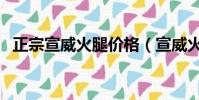 正宗宣威火腿價格(宣威火腿多少錢一斤)