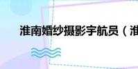 淮南婚紗攝影宇航員(淮南婚紗攝影)