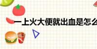 一上火大便就出血是怎么回事(一上)