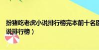 扮豬吃老虎小說排行榜完本前十名醫道花途(扮豬吃老虎小說排行榜)