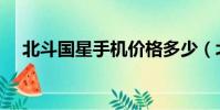 北斗國星手機價格多少(北斗國星手機)
