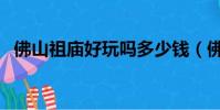 佛山祖廟好玩嗎多少錢(佛山祖廟好玩嗎)
