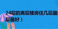 24層的高層樓房住幾層最好(高層樓房住幾層最好)