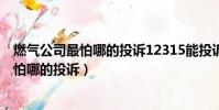 燃氣公司最怕哪的投訴12315能投訴煤氣罐嗎(燃氣公司最怕哪的投訴)