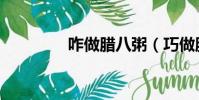 咋做臘八粥(巧做臘八粥)