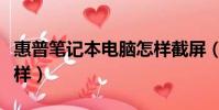 惠普筆記本電腦怎樣截屏(惠普筆記本電腦怎樣)