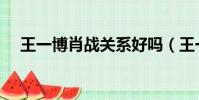 王一博肖戰關系好嗎(王一博肖戰關系)
