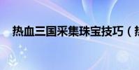 熱血三國采集珠寶技巧(熱血三國 采集)