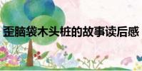 歪腦袋木頭樁的故事讀后感(歪腦袋木頭樁)