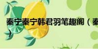 秦寧秦寧韓君羽筆趣閣(秦寧韓君羽免費閱讀)