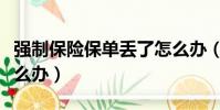 強制保險保單丟了怎么辦(強制險保單丟了怎么辦)